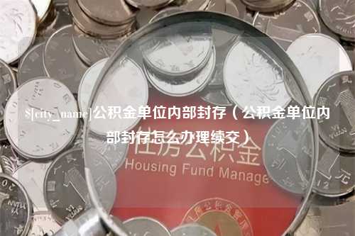 鹰潭公积金单位内部封存（公积金单位内部封存怎么办理续交）