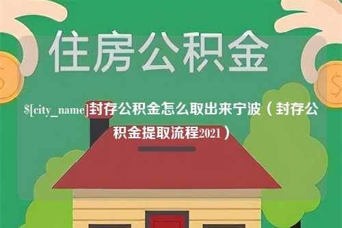 鹰潭封存公积金怎么取出来宁波（封存公积金提取流程2021）